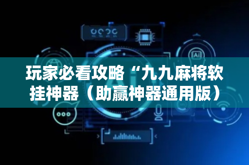 玩家必看攻略“九九麻将软挂神器（助赢神器通用版）