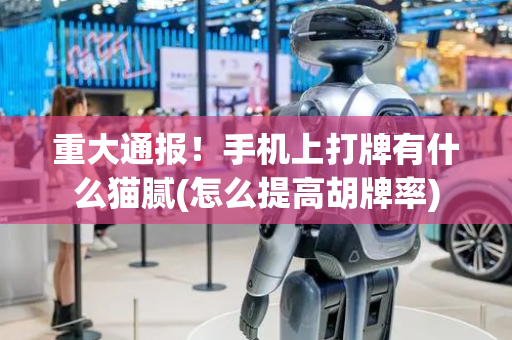 重大通报！手机上打牌有什么猫腻(怎么提高胡牌率)