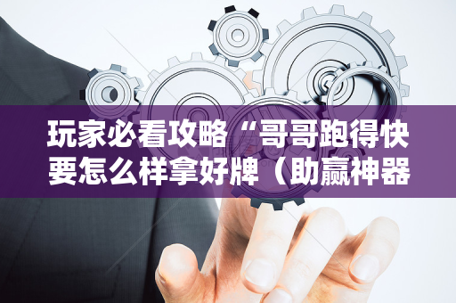 玩家必看攻略“哥哥跑得快要怎么样拿好牌（助赢神器通用版）