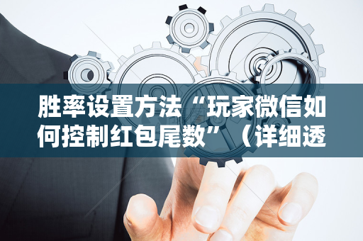 胜率设置方法“玩家微信如何控制红包尾数”（详细透视教程）-哔哩哔哩
