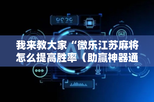 我来教大家“微乐江苏麻将怎么提高胜率（助赢神器通用版）
