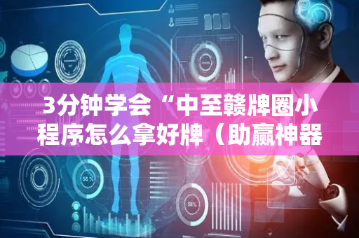 3分钟学会“中至赣牌圈小程序怎么拿好牌（助赢神器通用版）