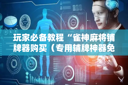 玩家必备教程“雀神麻将铺牌器购买（专用辅牌神器免安装）