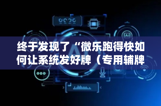 终于发现了“微乐跑得快如何让系统发好牌（专用辅牌神器免安装）