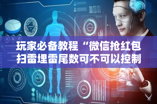 玩家必备教程“微信抢红包扫雷埋雷尾数可不可以控制”（详细透视教程）-哔哩哔哩