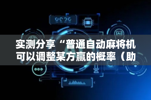 实测分享“普通自动麻将机可以调整某方赢的概率（助赢神器通用版）