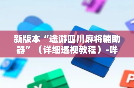 新版本“途游四川麻将辅助器”（详细透视教程）-哔哩哔哩