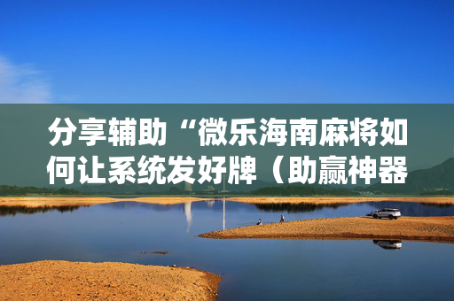 分享辅助“微乐海南麻将如何让系统发好牌（助赢神器通用版）
