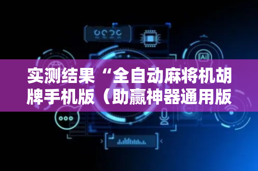 实测结果“全自动麻将机胡牌手机版（助赢神器通用版）