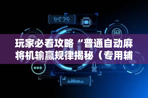 玩家必看攻略“普通自动麻将机输赢规律揭秘（专用辅牌神器免安装）