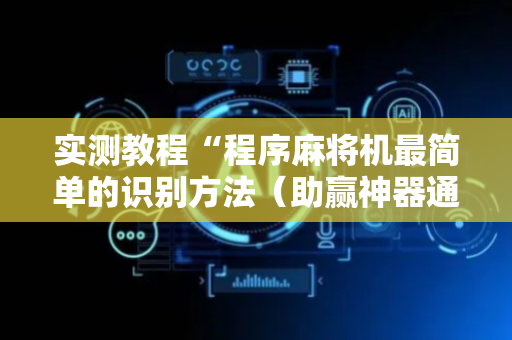 实测教程“程序麻将机最简单的识别方法（助赢神器通用版）