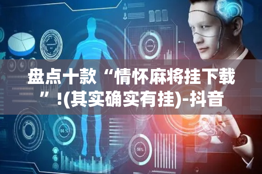 盘点十款“情怀麻将挂下载”!(其实确实有挂)-抖音