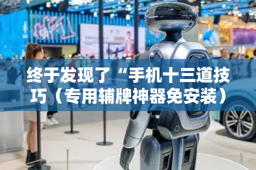 终于发现了“手机十三道技巧（专用辅牌神器免安装）