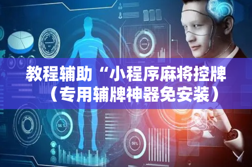 教程辅助“小程序麻将控牌（专用辅牌神器免安装）
