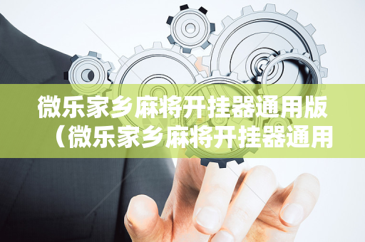 微乐家乡麻将开挂器通用版（微乐家乡麻将开挂器通用版特色）