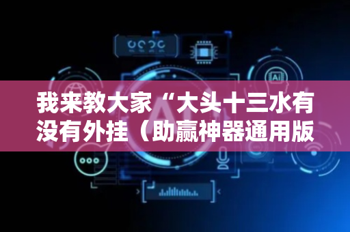 我来教大家“大头十三水有没有外挂（助赢神器通用版）