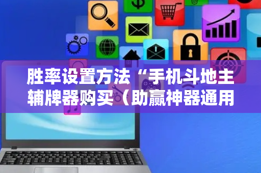 胜率设置方法“手机斗地主辅牌器购买（助赢神器通用版）