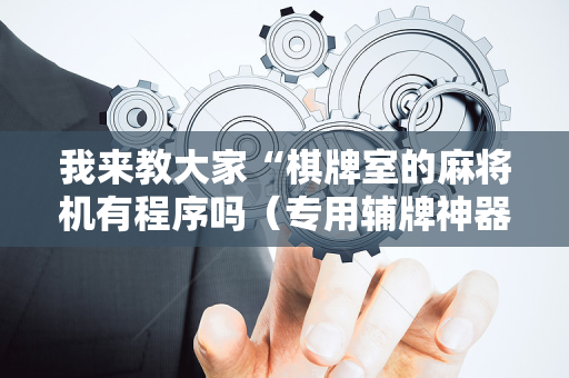 我来教大家“棋牌室的麻将机有程序吗（专用辅牌神器免安装）