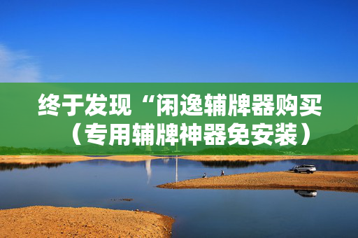 终于发现“闲逸辅牌器购买（专用辅牌神器免安装）