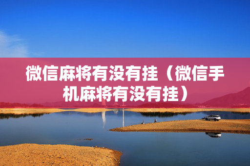 微信麻将有没有挂（微信手机麻将有没有挂）