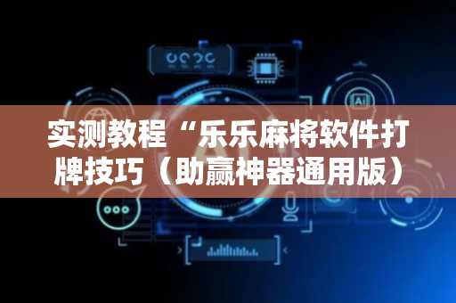 实测教程“乐乐麻将软件打牌技巧（助赢神器通用版）