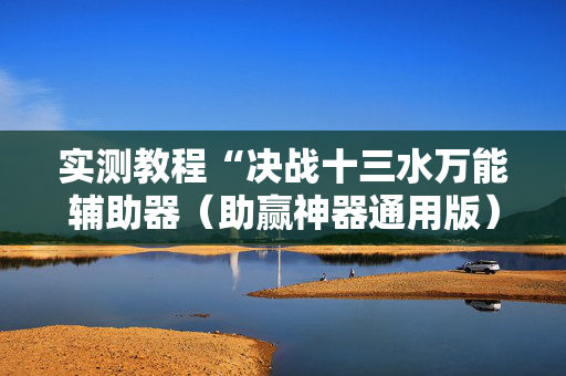 实测教程“决战十三水万能辅助器（助赢神器通用版）
