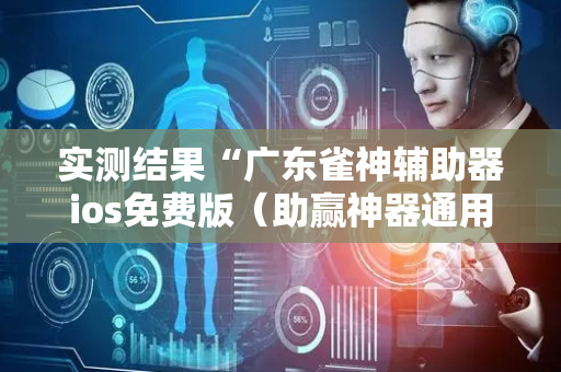 实测结果“广东雀神辅助器ios免费版（助赢神器通用版）