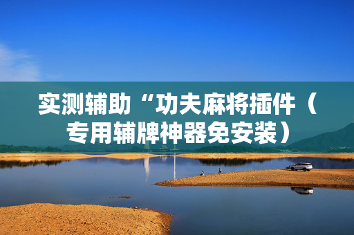 实测辅助“功夫麻将插件（专用辅牌神器免安装）