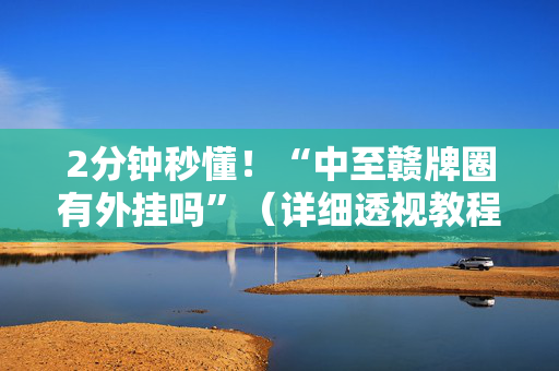 2分钟秒懂！“中至赣牌圈有外挂吗”（详细透视教程）-哔哩哔哩