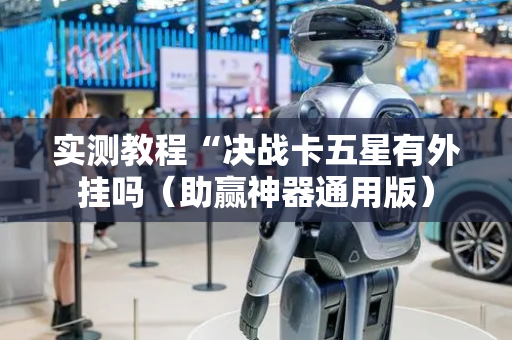 实测教程“决战卡五星有外挂吗（助赢神器通用版）