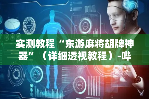 实测教程“东游麻将胡牌神器”（详细透视教程）-哔哩哔哩