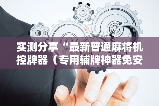 实测分享“最新普通麻将机控牌器（专用辅牌神器免安装）