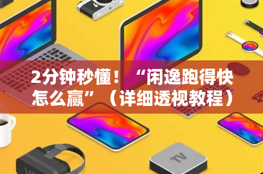 2分钟秒懂！“闲逸跑得快怎么赢”（详细透视教程）-哔哩哔哩