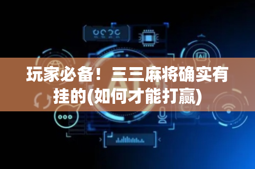 玩家必备！三三麻将确实有挂的(如何才能打赢)