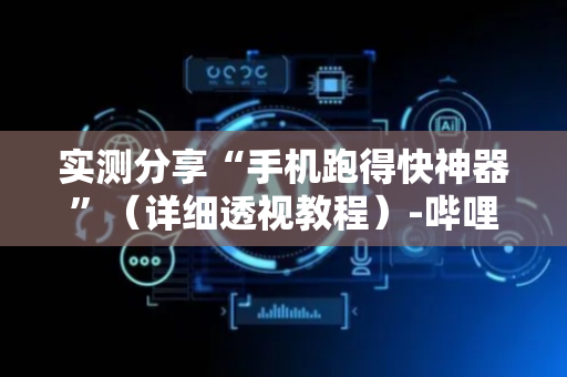 实测分享“手机跑得快神器”（详细透视教程）-哔哩哔哩
