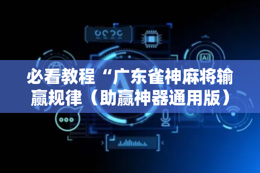 必看教程“广东雀神麻将输赢规律（助赢神器通用版）
