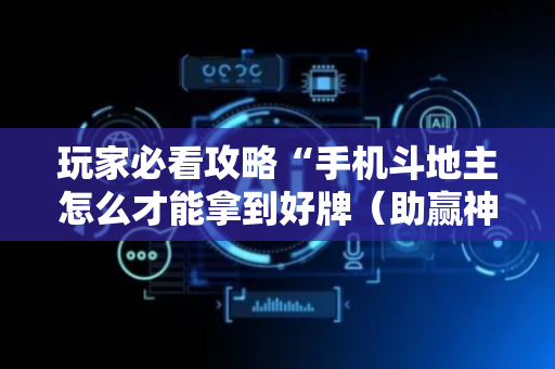 玩家必看攻略“手机斗地主怎么才能拿到好牌（助赢神器通用版）