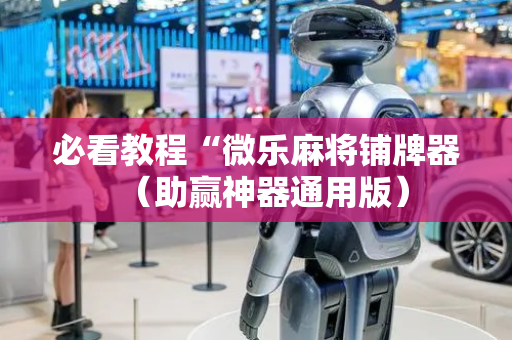 必看教程“微乐麻将铺牌器（助赢神器通用版）