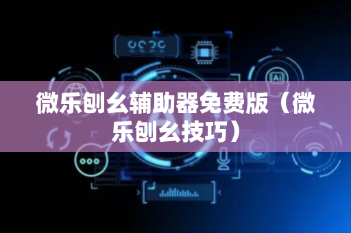 微乐刨幺辅助器免费版（微乐刨幺技巧）