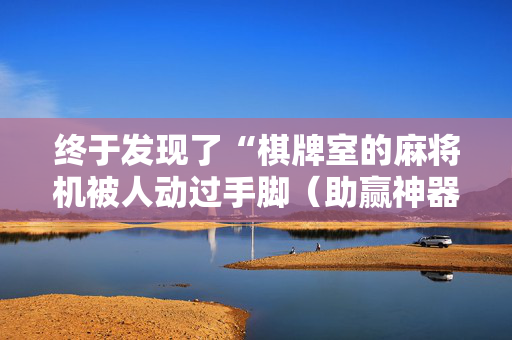 终于发现了“棋牌室的麻将机被人动过手脚（助赢神器通用版）