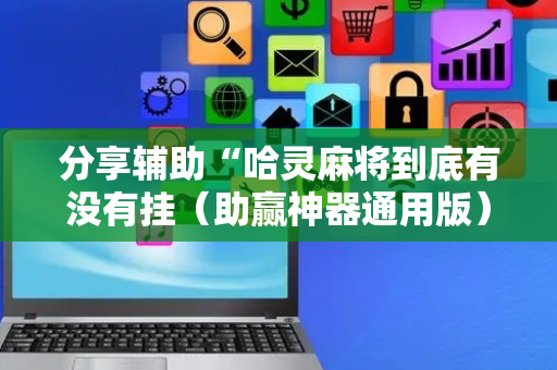 分享辅助“哈灵麻将到底有没有挂（助赢神器通用版）