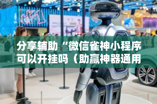 分享辅助“微信雀神小程序可以开挂吗（助赢神器通用版）