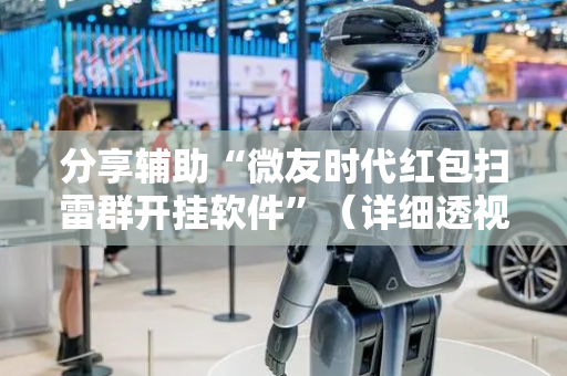 分享辅助“微友时代红包扫雷群开挂软件”（详细透视教程）-哔哩哔哩