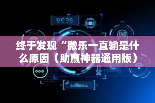 终于发现“微乐一直输是什么原因（助赢神器通用版）
