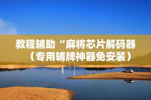 教程辅助“麻将芯片解码器（专用辅牌神器免安装）