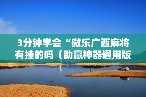 3分钟学会“微乐广西麻将有挂的吗（助赢神器通用版）
