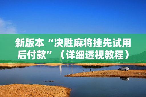 新版本“决胜麻将挂先试用后付款”（详细透视教程）-哔哩哔哩
