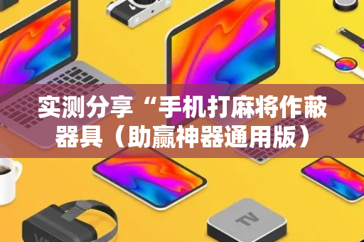 实测分享“手机打麻将作蔽器具（助赢神器通用版）