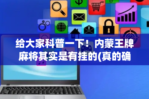 给大家科普一下！内蒙王牌麻将其实是有挂的(真的确实是有挂)