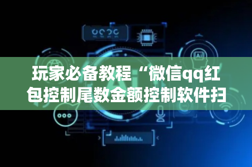 玩家必备教程“微信qq红包控制尾数金额控制软件扫雷”（详细透视教程）-哔哩哔哩